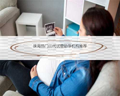 珠海热门三代试管助孕机构推荐